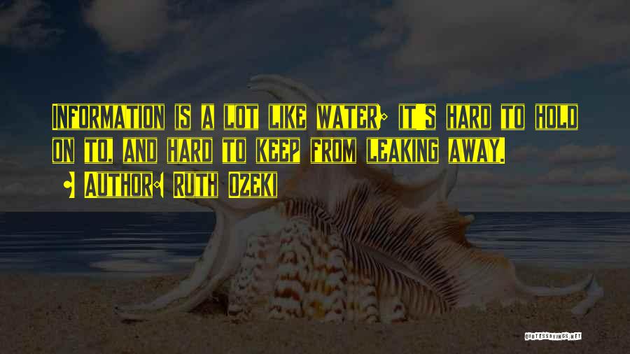 Ruth Ozeki Quotes: Information Is A Lot Like Water; It's Hard To Hold On To, And Hard To Keep From Leaking Away.