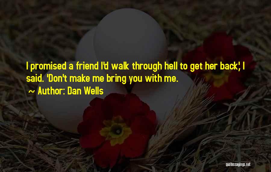 Dan Wells Quotes: I Promised A Friend I'd Walk Through Hell To Get Her Back,' I Said. 'don't Make Me Bring You With