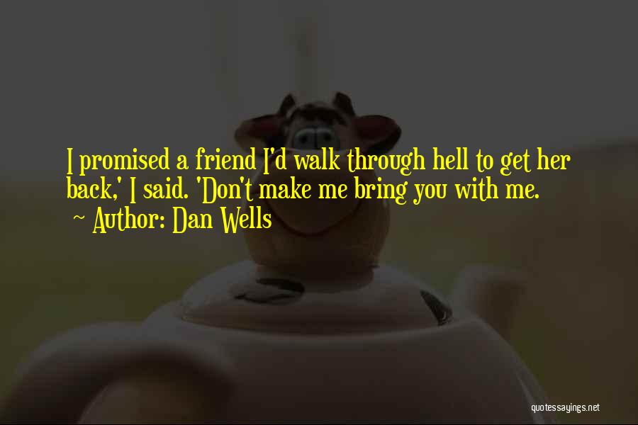 Dan Wells Quotes: I Promised A Friend I'd Walk Through Hell To Get Her Back,' I Said. 'don't Make Me Bring You With