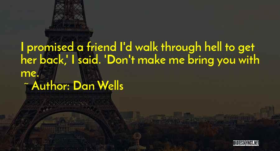 Dan Wells Quotes: I Promised A Friend I'd Walk Through Hell To Get Her Back,' I Said. 'don't Make Me Bring You With