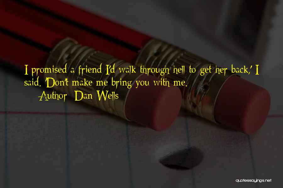 Dan Wells Quotes: I Promised A Friend I'd Walk Through Hell To Get Her Back,' I Said. 'don't Make Me Bring You With