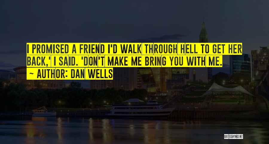 Dan Wells Quotes: I Promised A Friend I'd Walk Through Hell To Get Her Back,' I Said. 'don't Make Me Bring You With