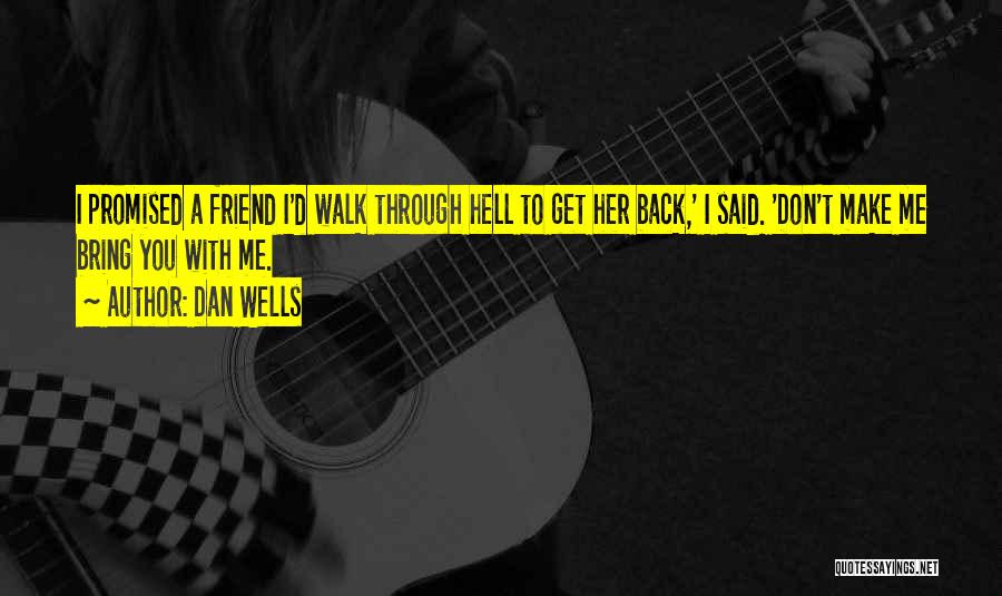 Dan Wells Quotes: I Promised A Friend I'd Walk Through Hell To Get Her Back,' I Said. 'don't Make Me Bring You With