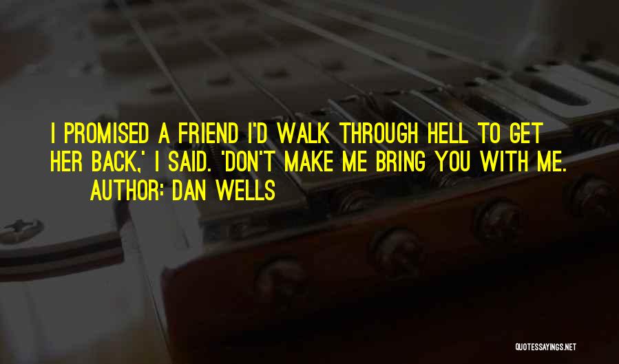Dan Wells Quotes: I Promised A Friend I'd Walk Through Hell To Get Her Back,' I Said. 'don't Make Me Bring You With
