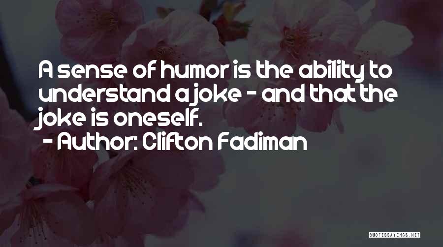 Clifton Fadiman Quotes: A Sense Of Humor Is The Ability To Understand A Joke - And That The Joke Is Oneself.