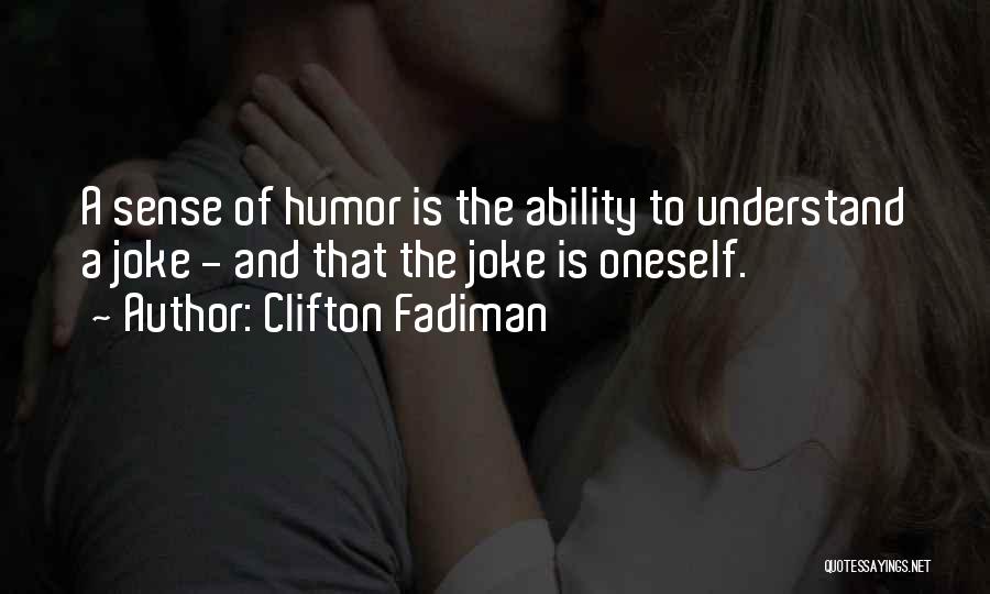Clifton Fadiman Quotes: A Sense Of Humor Is The Ability To Understand A Joke - And That The Joke Is Oneself.