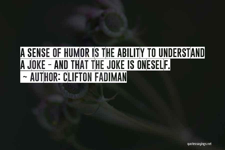 Clifton Fadiman Quotes: A Sense Of Humor Is The Ability To Understand A Joke - And That The Joke Is Oneself.