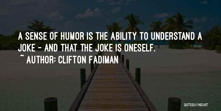 Clifton Fadiman Quotes: A Sense Of Humor Is The Ability To Understand A Joke - And That The Joke Is Oneself.