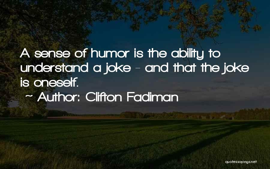 Clifton Fadiman Quotes: A Sense Of Humor Is The Ability To Understand A Joke - And That The Joke Is Oneself.