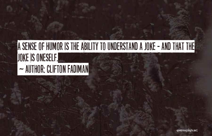 Clifton Fadiman Quotes: A Sense Of Humor Is The Ability To Understand A Joke - And That The Joke Is Oneself.