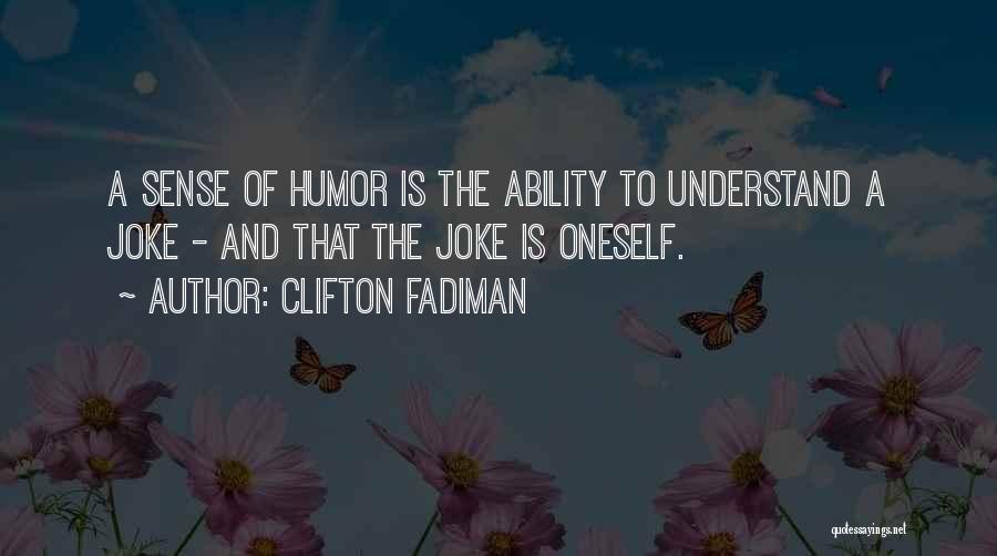 Clifton Fadiman Quotes: A Sense Of Humor Is The Ability To Understand A Joke - And That The Joke Is Oneself.