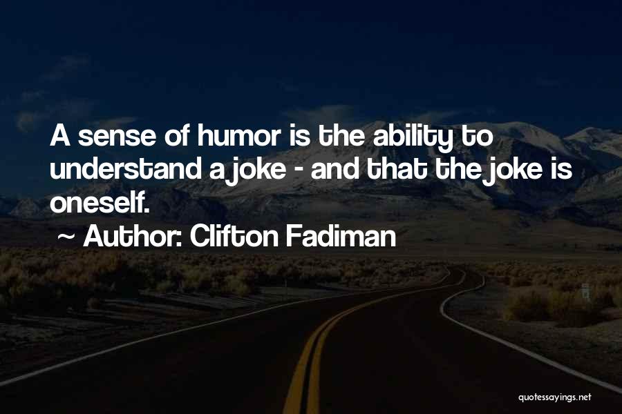 Clifton Fadiman Quotes: A Sense Of Humor Is The Ability To Understand A Joke - And That The Joke Is Oneself.