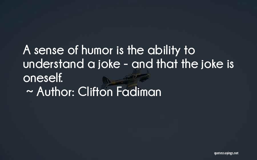 Clifton Fadiman Quotes: A Sense Of Humor Is The Ability To Understand A Joke - And That The Joke Is Oneself.