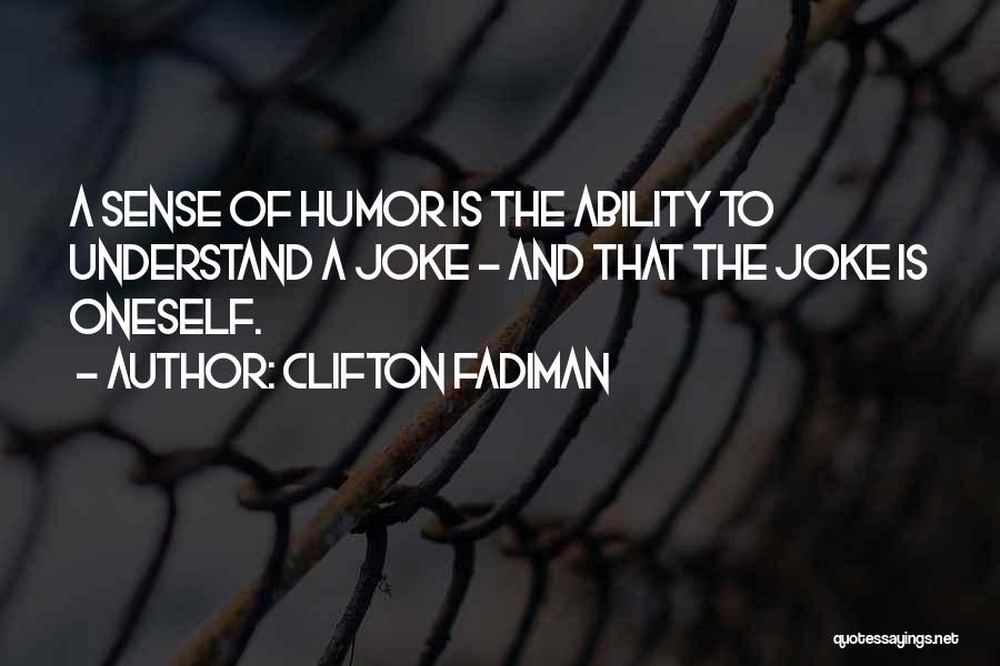 Clifton Fadiman Quotes: A Sense Of Humor Is The Ability To Understand A Joke - And That The Joke Is Oneself.