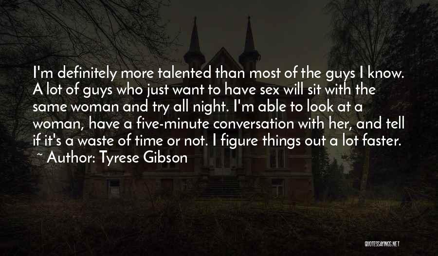 Tyrese Gibson Quotes: I'm Definitely More Talented Than Most Of The Guys I Know. A Lot Of Guys Who Just Want To Have