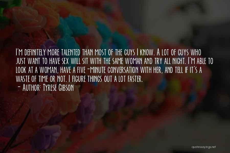 Tyrese Gibson Quotes: I'm Definitely More Talented Than Most Of The Guys I Know. A Lot Of Guys Who Just Want To Have