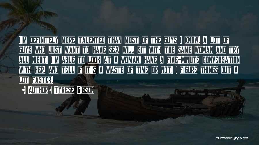 Tyrese Gibson Quotes: I'm Definitely More Talented Than Most Of The Guys I Know. A Lot Of Guys Who Just Want To Have