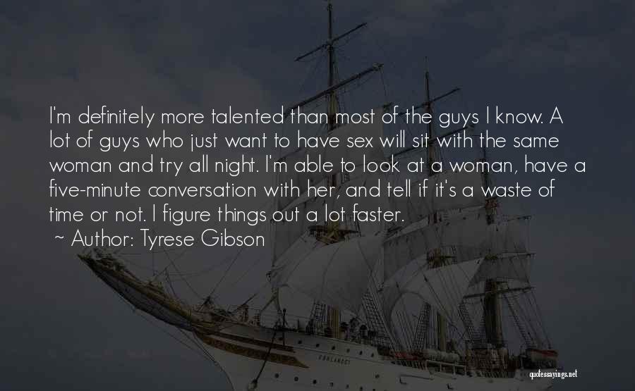 Tyrese Gibson Quotes: I'm Definitely More Talented Than Most Of The Guys I Know. A Lot Of Guys Who Just Want To Have