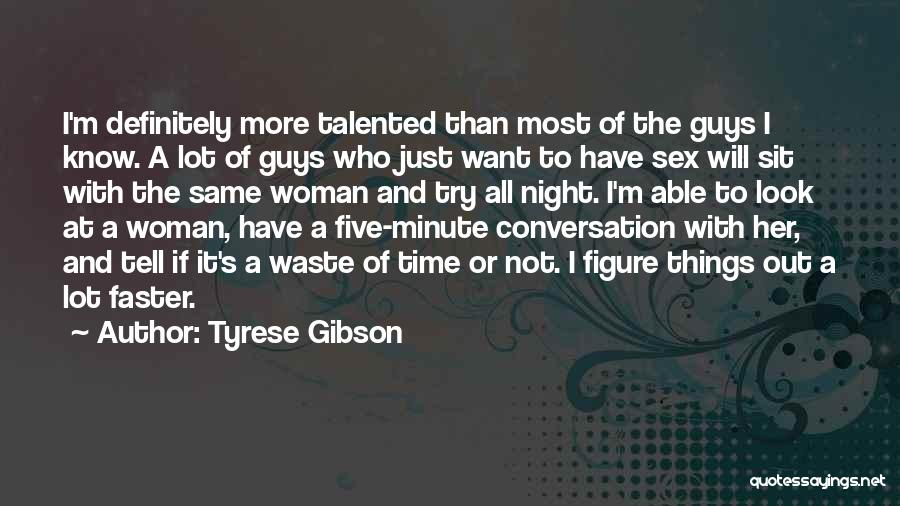 Tyrese Gibson Quotes: I'm Definitely More Talented Than Most Of The Guys I Know. A Lot Of Guys Who Just Want To Have