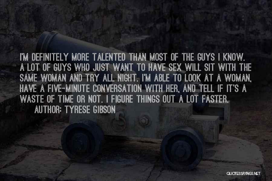 Tyrese Gibson Quotes: I'm Definitely More Talented Than Most Of The Guys I Know. A Lot Of Guys Who Just Want To Have