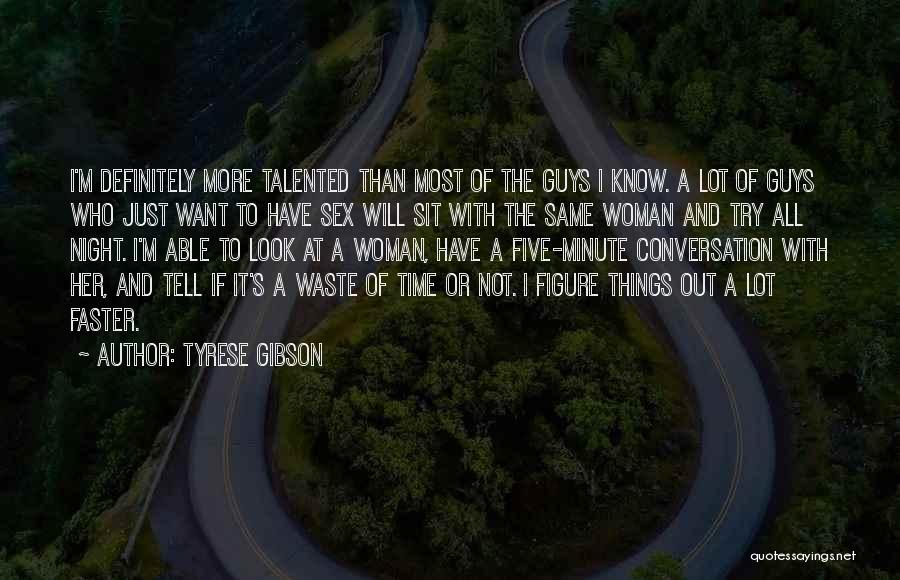 Tyrese Gibson Quotes: I'm Definitely More Talented Than Most Of The Guys I Know. A Lot Of Guys Who Just Want To Have