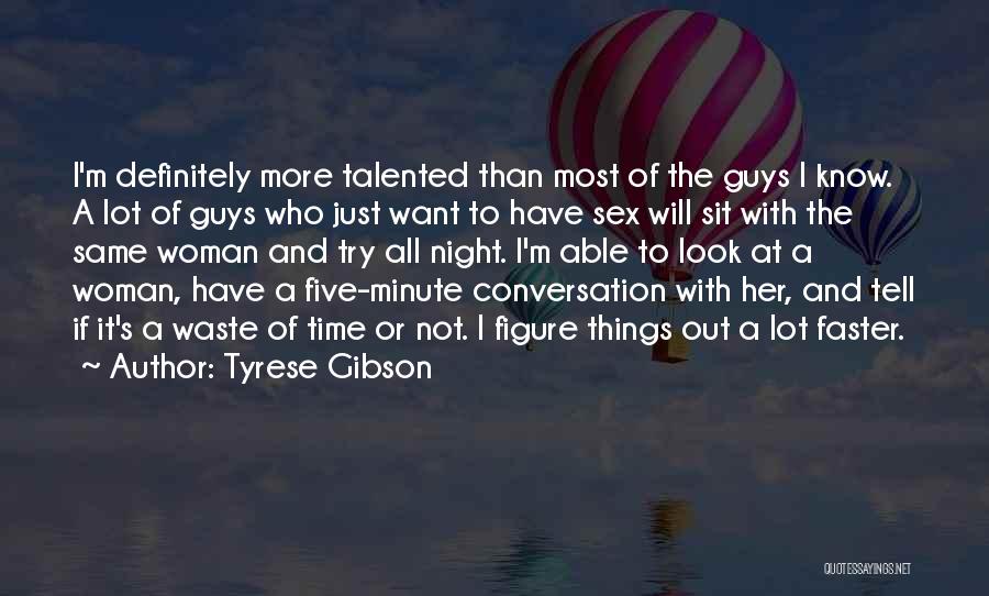 Tyrese Gibson Quotes: I'm Definitely More Talented Than Most Of The Guys I Know. A Lot Of Guys Who Just Want To Have