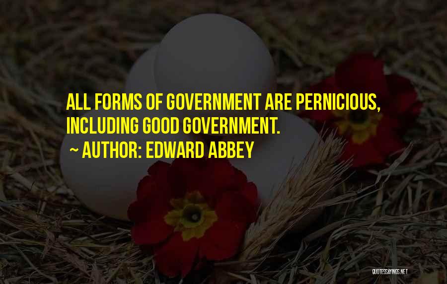 Edward Abbey Quotes: All Forms Of Government Are Pernicious, Including Good Government.