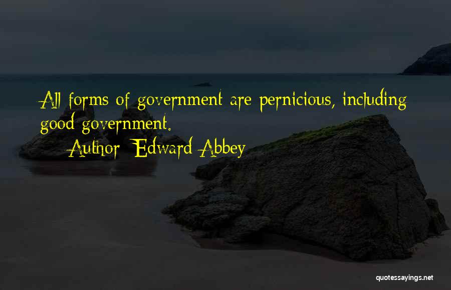 Edward Abbey Quotes: All Forms Of Government Are Pernicious, Including Good Government.