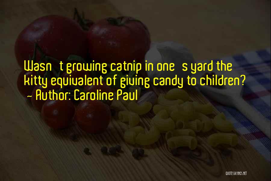 Caroline Paul Quotes: Wasn't Growing Catnip In One's Yard The Kitty Equivalent Of Giving Candy To Children?