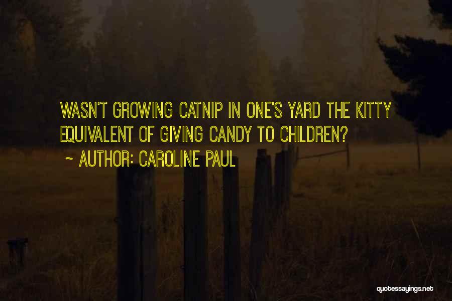 Caroline Paul Quotes: Wasn't Growing Catnip In One's Yard The Kitty Equivalent Of Giving Candy To Children?