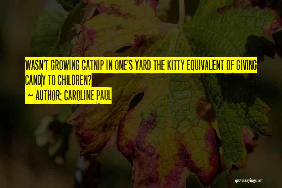 Caroline Paul Quotes: Wasn't Growing Catnip In One's Yard The Kitty Equivalent Of Giving Candy To Children?