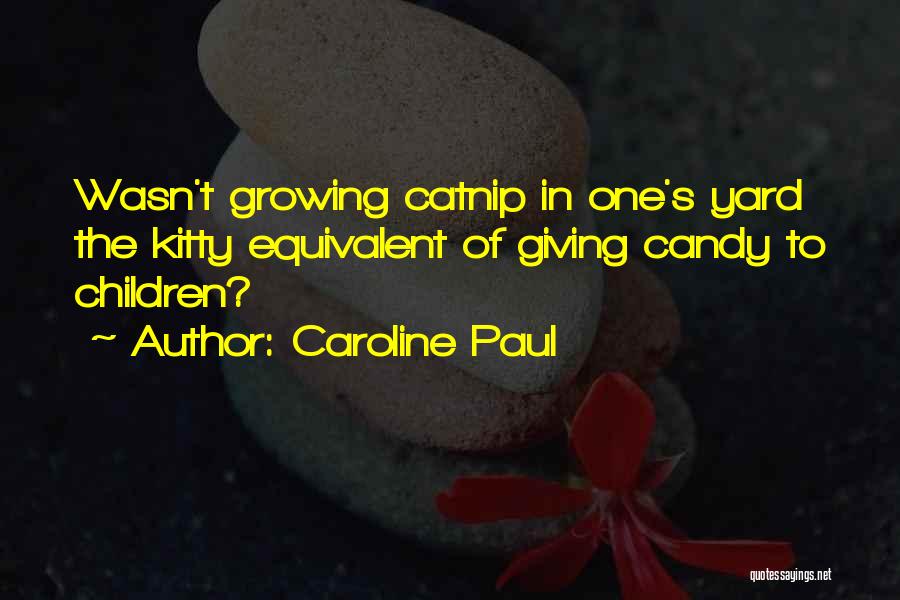 Caroline Paul Quotes: Wasn't Growing Catnip In One's Yard The Kitty Equivalent Of Giving Candy To Children?