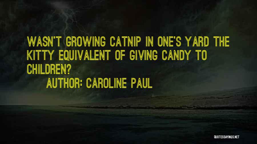 Caroline Paul Quotes: Wasn't Growing Catnip In One's Yard The Kitty Equivalent Of Giving Candy To Children?