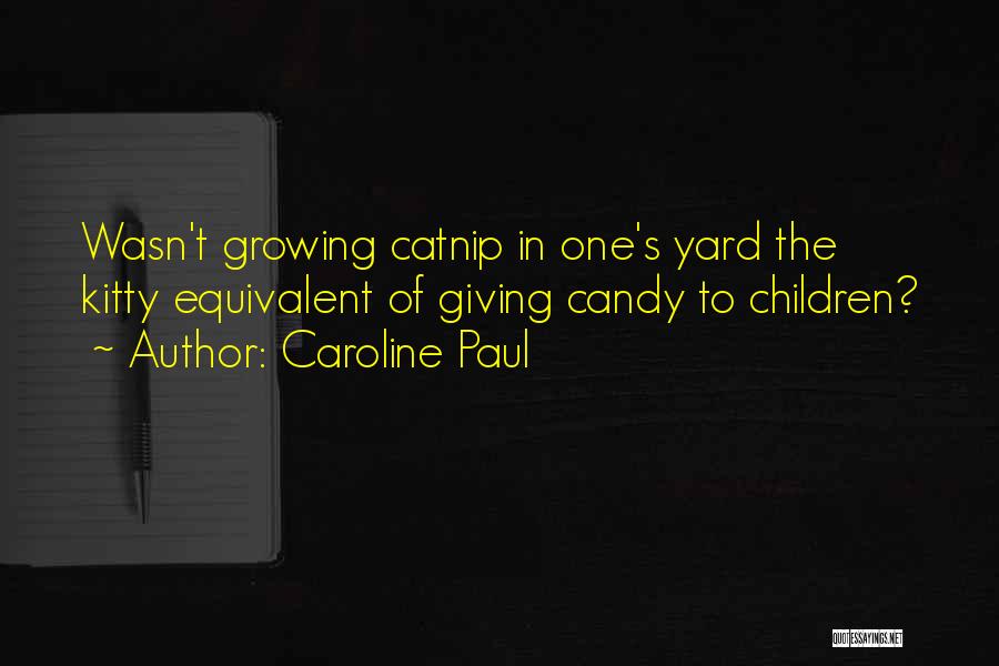 Caroline Paul Quotes: Wasn't Growing Catnip In One's Yard The Kitty Equivalent Of Giving Candy To Children?