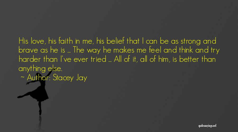 Stacey Jay Quotes: His Love, His Faith In Me, His Belief That I Can Be As Strong And Brave As He Is ...