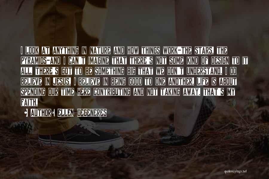 Ellen DeGeneres Quotes: I Look At Anything In Nature And How Things Work-the Stars, The Pyramids-and I Can't Imagine That There's Not Some