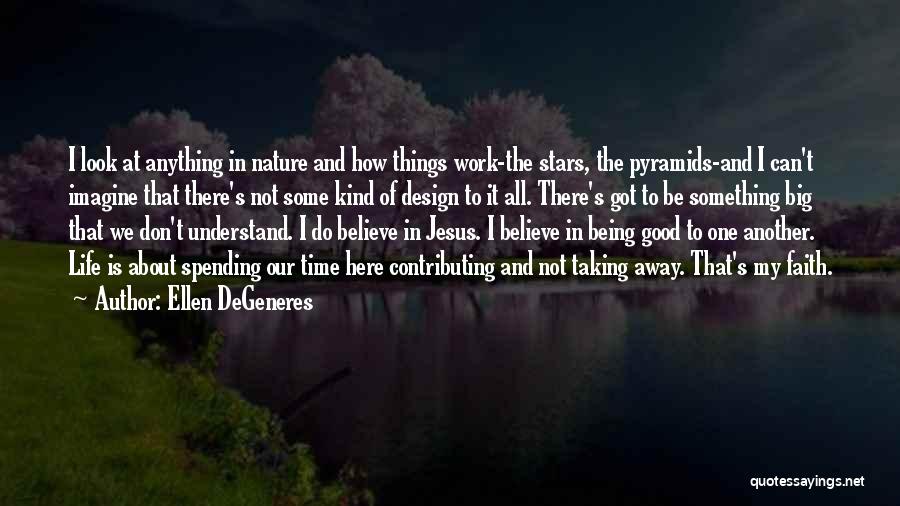 Ellen DeGeneres Quotes: I Look At Anything In Nature And How Things Work-the Stars, The Pyramids-and I Can't Imagine That There's Not Some