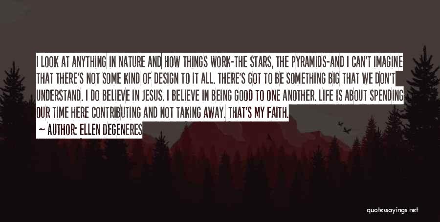 Ellen DeGeneres Quotes: I Look At Anything In Nature And How Things Work-the Stars, The Pyramids-and I Can't Imagine That There's Not Some