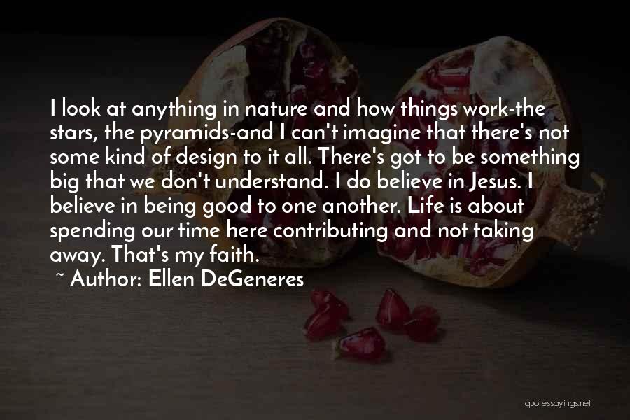 Ellen DeGeneres Quotes: I Look At Anything In Nature And How Things Work-the Stars, The Pyramids-and I Can't Imagine That There's Not Some