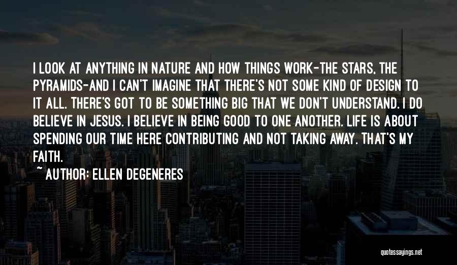 Ellen DeGeneres Quotes: I Look At Anything In Nature And How Things Work-the Stars, The Pyramids-and I Can't Imagine That There's Not Some