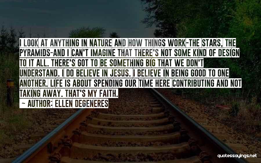 Ellen DeGeneres Quotes: I Look At Anything In Nature And How Things Work-the Stars, The Pyramids-and I Can't Imagine That There's Not Some