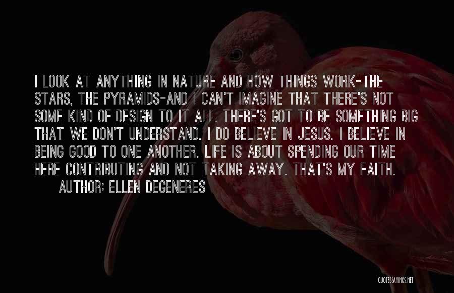 Ellen DeGeneres Quotes: I Look At Anything In Nature And How Things Work-the Stars, The Pyramids-and I Can't Imagine That There's Not Some