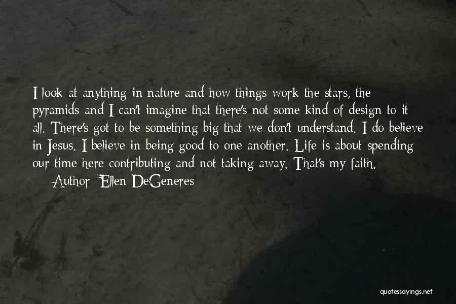 Ellen DeGeneres Quotes: I Look At Anything In Nature And How Things Work-the Stars, The Pyramids-and I Can't Imagine That There's Not Some