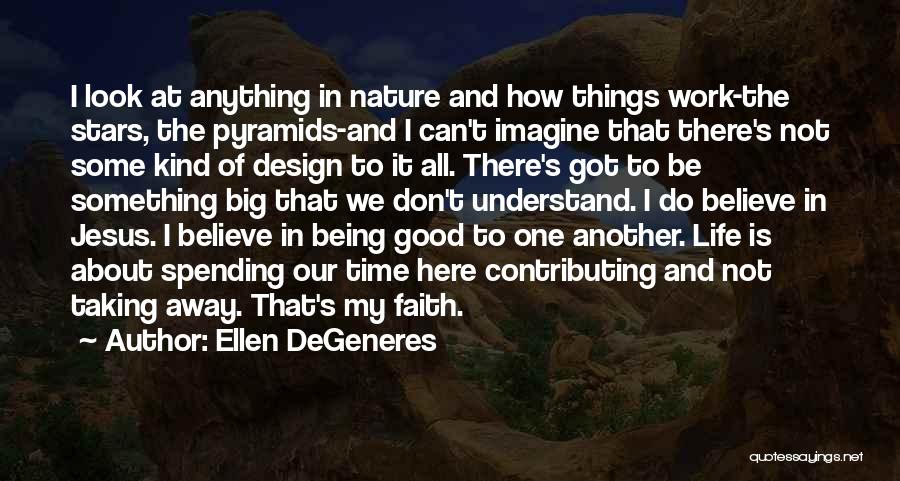 Ellen DeGeneres Quotes: I Look At Anything In Nature And How Things Work-the Stars, The Pyramids-and I Can't Imagine That There's Not Some