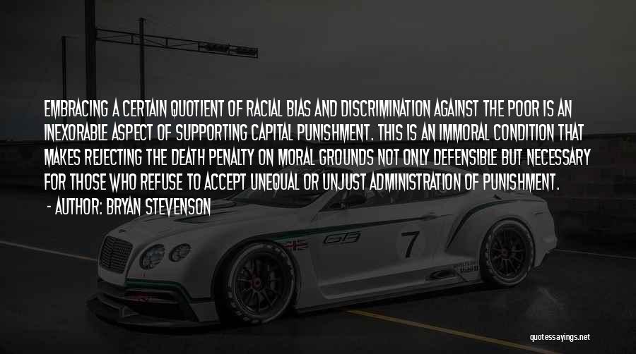 Bryan Stevenson Quotes: Embracing A Certain Quotient Of Racial Bias And Discrimination Against The Poor Is An Inexorable Aspect Of Supporting Capital Punishment.