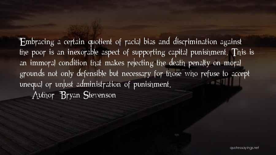 Bryan Stevenson Quotes: Embracing A Certain Quotient Of Racial Bias And Discrimination Against The Poor Is An Inexorable Aspect Of Supporting Capital Punishment.