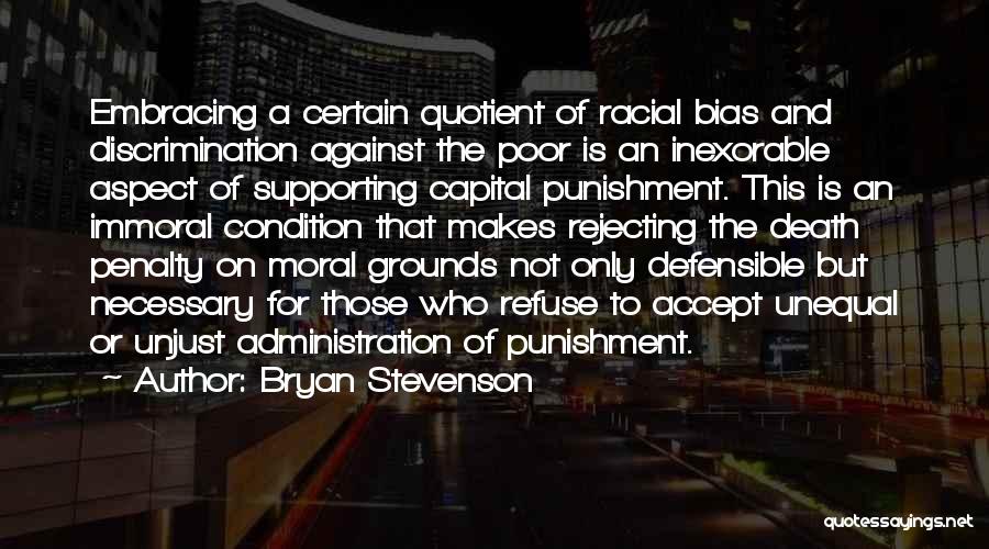 Bryan Stevenson Quotes: Embracing A Certain Quotient Of Racial Bias And Discrimination Against The Poor Is An Inexorable Aspect Of Supporting Capital Punishment.