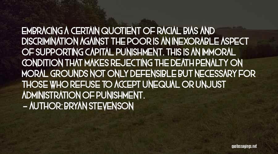 Bryan Stevenson Quotes: Embracing A Certain Quotient Of Racial Bias And Discrimination Against The Poor Is An Inexorable Aspect Of Supporting Capital Punishment.