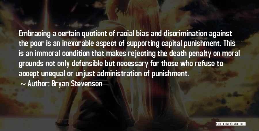 Bryan Stevenson Quotes: Embracing A Certain Quotient Of Racial Bias And Discrimination Against The Poor Is An Inexorable Aspect Of Supporting Capital Punishment.