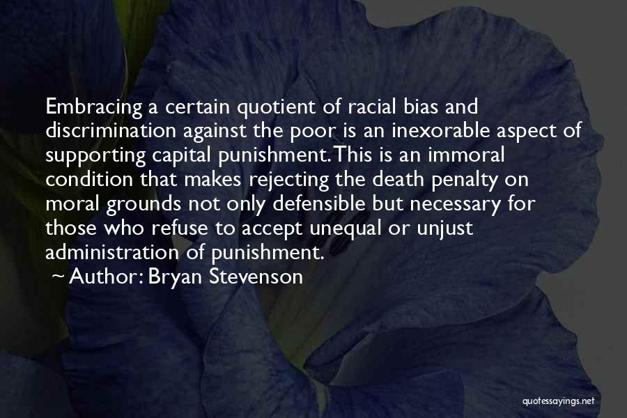 Bryan Stevenson Quotes: Embracing A Certain Quotient Of Racial Bias And Discrimination Against The Poor Is An Inexorable Aspect Of Supporting Capital Punishment.